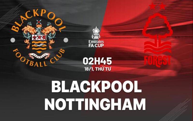 Nhận định bóng đá Blackpool vs Nottingham Forest, 02h45 ngày 18/1