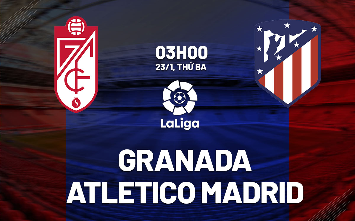 Soi kèo siêu chuẩn Granada vs Atletico Madrid, 03h00 ngày 23/01/2024