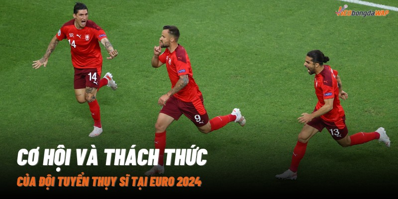 Cơ hội và thách thức của đội tuyển Thụy Sĩ tại Euro 2024